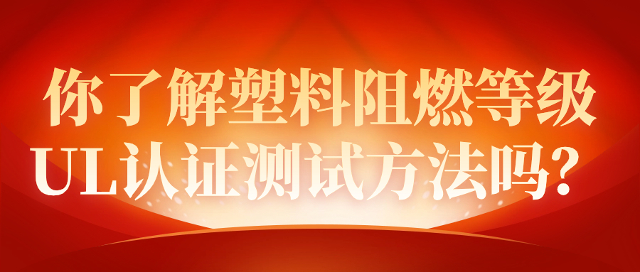 你了解塑料阻燃等級UL認(rèn)證測試方法嗎？